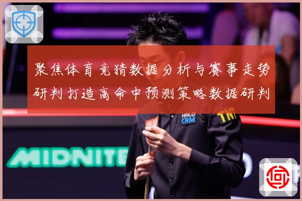 聚焦体育竞猜数据分析与赛事走势研判打造高命中预测策略数据研判-深度解析