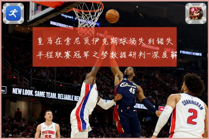 皇马在索尼莫伊克斯球场失利错失半程联赛冠军之梦数据研判-深度解析
