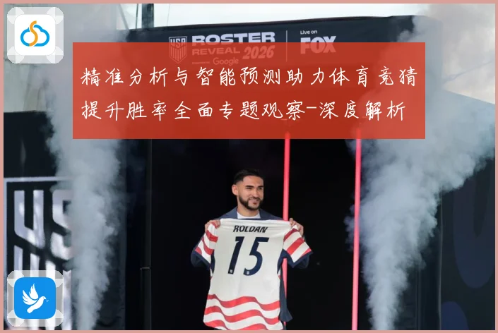 精准分析与智能预测助力体育竞猜提升胜率全面专题观察-深度解析