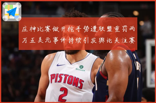 庄神比赛做开枪手势遭联盟重罚两万五美元事件持续引发舆论关注赛场复盘-深度解析