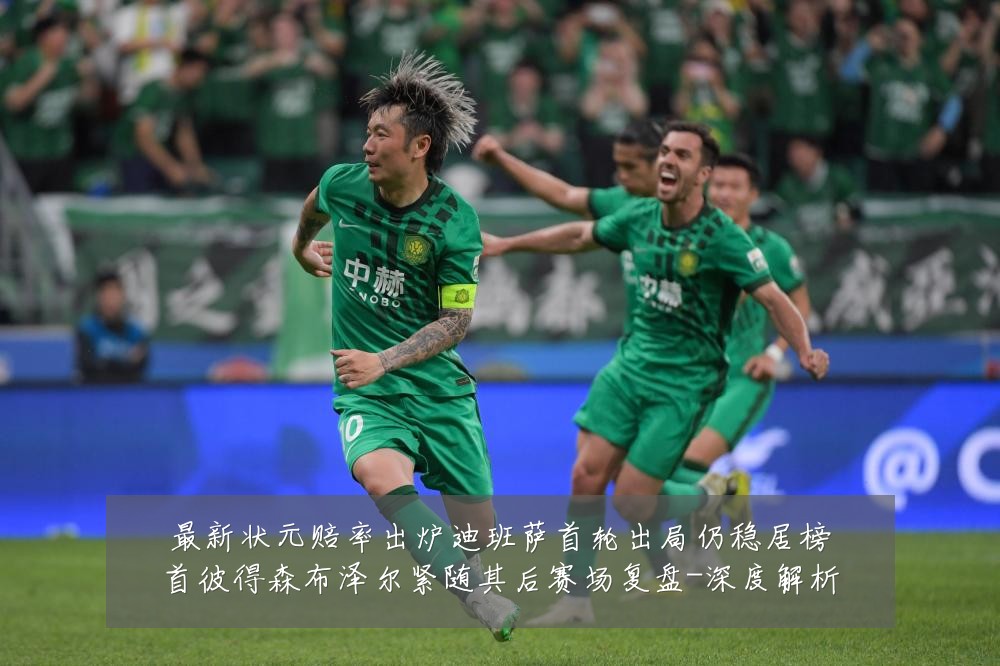 最新状元赔率出炉迪班萨首轮出局仍稳居榜首彼得森布泽尔紧随其后赛场复盘-深度解析