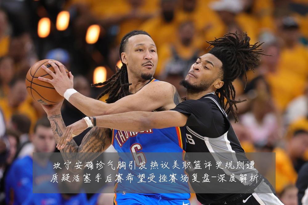 坎宁安确诊气胸引发热议美职篮评奖规则遭质疑活塞季后赛希望受挫赛场复盘-深度解析