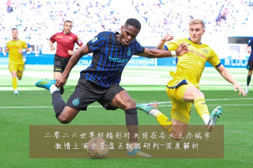 二零二六世界杯精彩对决将在各大主办城市激情上演全景盘点数据研判-深度解析