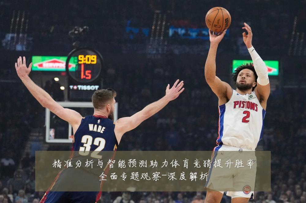 精准分析与智能预测助力体育竞猜提升胜率全面专题观察-深度解析