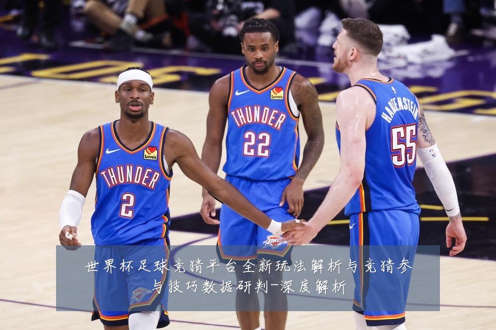 世界杯足球竞猜平台全新玩法解析与竞猜参与技巧数据研判-深度解析