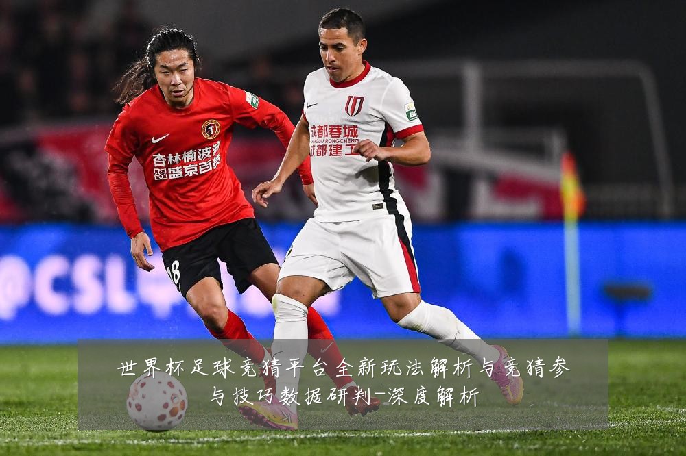 世界杯足球竞猜平台全新玩法解析与竞猜参与技巧数据研判-深度解析