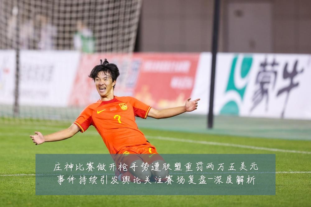 庄神比赛做开枪手势遭联盟重罚两万五美元事件持续引发舆论关注赛场复盘-深度解析