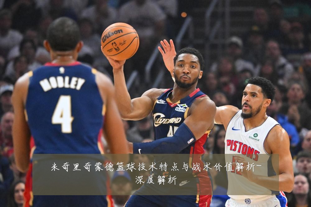 米奇里奇蒙德篮球技术特点与战术价值解析-深度解析